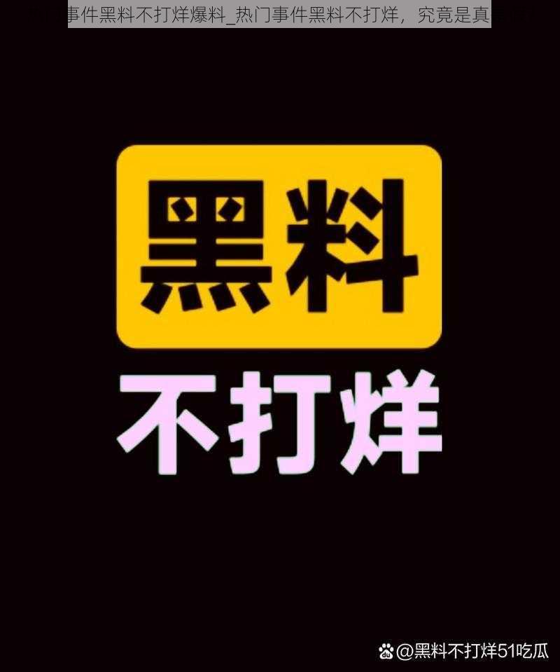 热门事件黑料不打烊爆料_热门事件黑料不打烊，究竟是真是假？