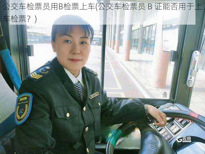 公交车检票员用B检票上车(公交车检票员 B 证能否用于上车检票？)