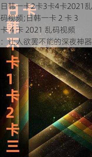 日韩一卡2卡3卡4卡2021乱码视频;日韩一卡 2 卡 3 卡 4 卡 2021 乱码视频：让人欲罢不能的深夜神器