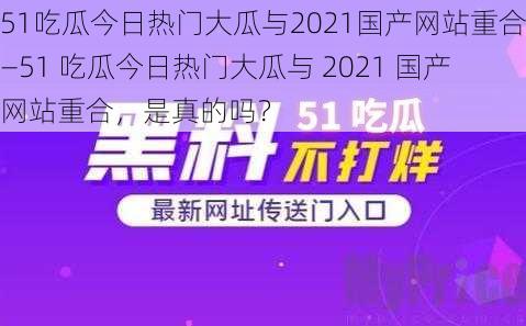 51吃瓜今日热门大瓜与2021国产网站重合—51 吃瓜今日热门大瓜与 2021 国产网站重合，是真的吗？