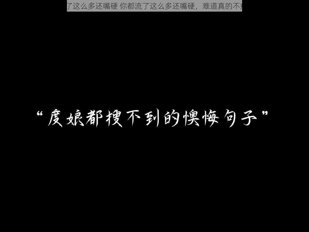 都流了这么多还嘴硬 你都流了这么多还嘴硬，难道真的不痛吗？