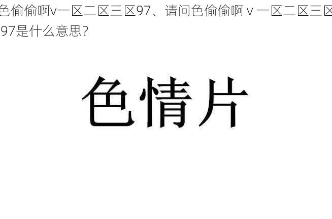 色偷偷啊v一区二区三区97、请问色偷偷啊 v 一区二区三区 97是什么意思？