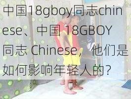 中国18gboy同志chinese、中国 18GBOY 同志 Chinese，他们是如何影响年轻人的？