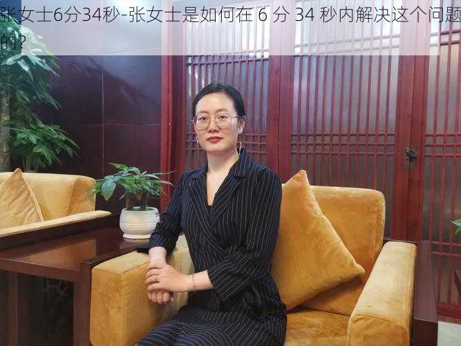 张女士6分34秒-张女士是如何在 6 分 34 秒内解决这个问题的？