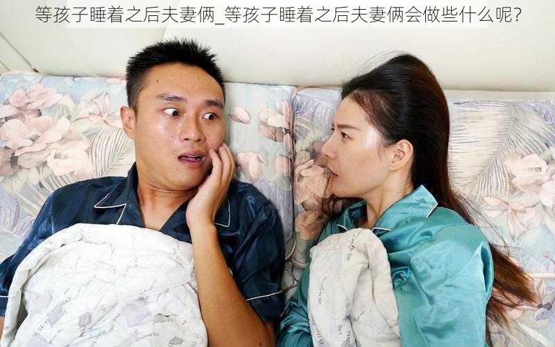 等孩子睡着之后夫妻俩_等孩子睡着之后夫妻俩会做些什么呢？