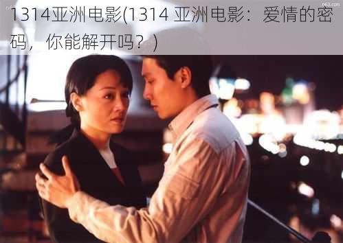 1314亚洲电影(1314 亚洲电影：爱情的密码，你能解开吗？)