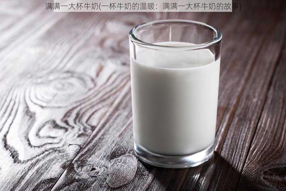 满满一大杯牛奶(一杯牛奶的温暖：满满一大杯牛奶的故事)