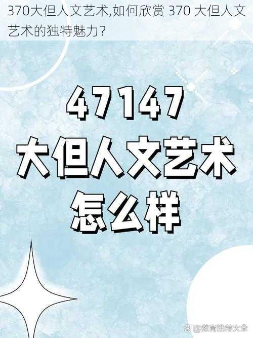 370大但人文艺术,如何欣赏 370 大但人文艺术的独特魅力？