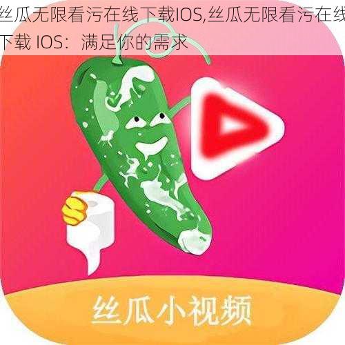 丝瓜无限看污在线下载IOS,丝瓜无限看污在线下载 IOS：满足你的需求