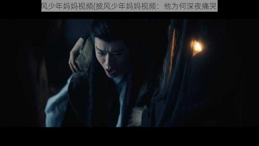 披风少年妈妈视频(披风少年妈妈视频：他为何深夜痛哭？)