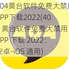 404黄台软件免费大禁用APP下载2022(404 黄台软件免费大禁用 APP 下载 2022：安卓-iOS 通用)