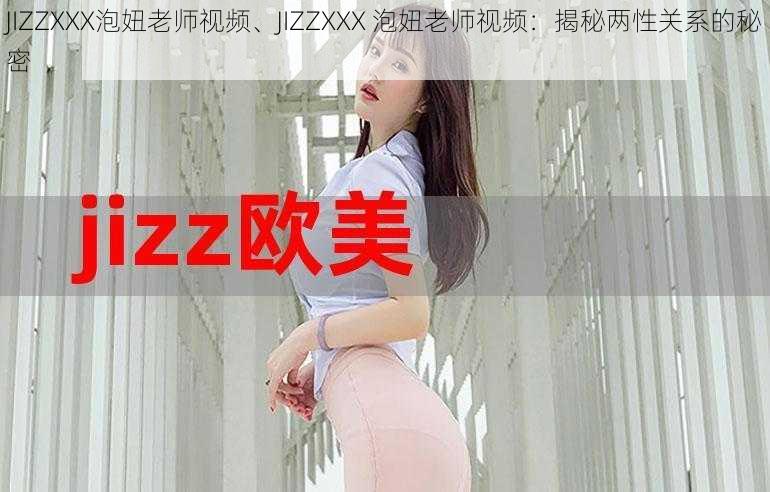 JIZZXXX泡妞老师视频、JIZZXXX 泡妞老师视频：揭秘两性关系的秘密