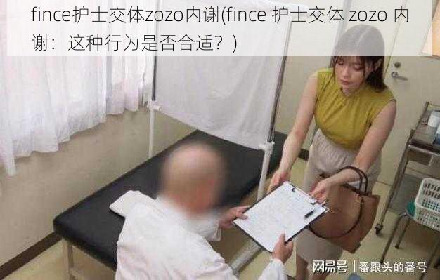 fince护士交体zozo内谢(fince 护士交体 zozo 内谢：这种行为是否合适？)