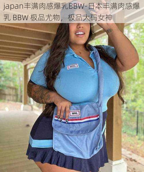 japan丰满肉感爆乳BBW-日本丰满肉感爆乳 BBW 极品尤物，极品大码女神