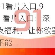 91看片入口,91 看片入口：深夜福利，让你欲罢不能