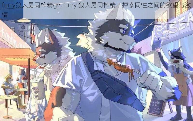 furry狼人男同榨精gv;Furry 狼人男同榨精：探索同性之间的欲望与激情