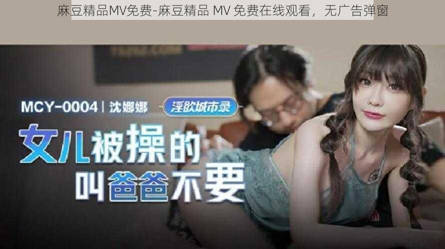 麻豆精品MV免费-麻豆精品 MV 免费在线观看，无广告弹窗