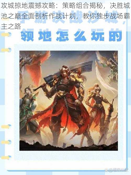 攻城掠地震撼攻略：策略组合揭秘，决胜城池之巅全面剖析作战计划，教你独步战场霸主之路