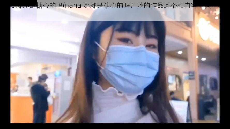 nana娜娜是糖心的吗(nana 娜娜是糖心的吗？她的作品风格和内容引发了争议)