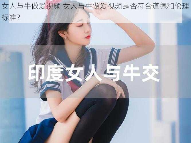 女人与牛做爰视频 女人与牛做爰视频是否符合道德和伦理标准？