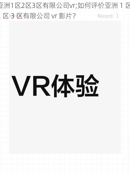 亚洲1区2区3区有限公司vr;如何评价亚洲 1 区 2 区 3 区有限公司 vr 影片？