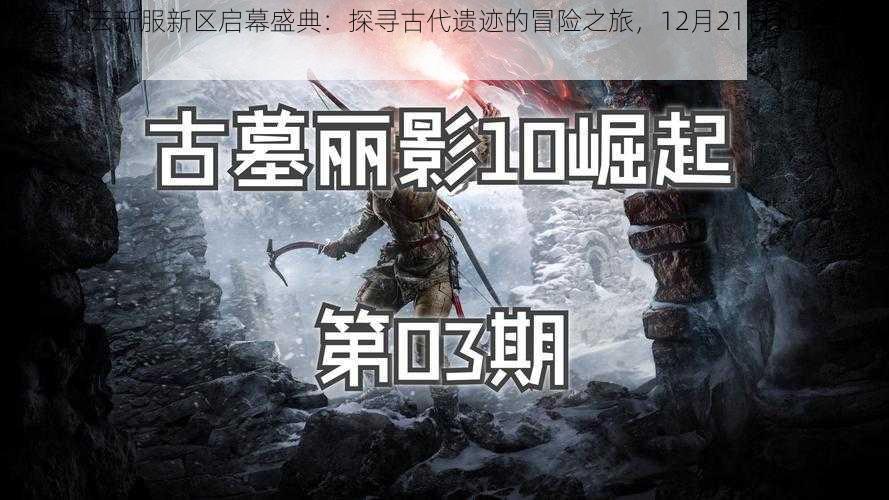 探墓风云新服新区启幕盛典：探寻古代遗迹的冒险之旅，12月21日10时盛大开启