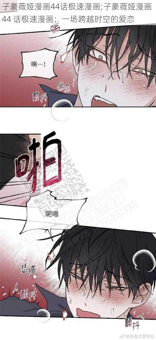 子豪薇娅漫画44话极速漫画;子豪薇娅漫画 44 话极速漫画：一场跨越时空的爱恋