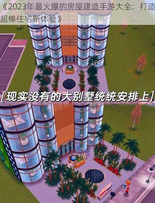 《2023年最火爆的房屋建造手游大全：打造超棒住宅新体验》