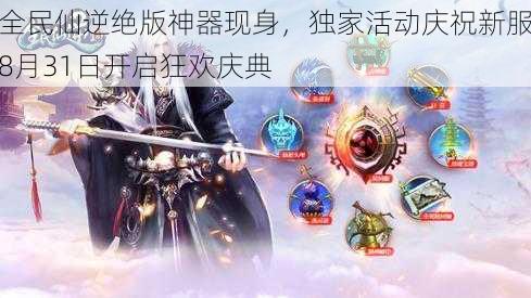 全民仙逆绝版神器现身，独家活动庆祝新服8月31日开启狂欢庆典