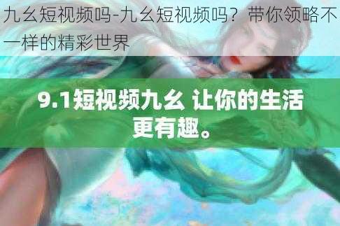 九幺短视频吗-九幺短视频吗？带你领略不一样的精彩世界