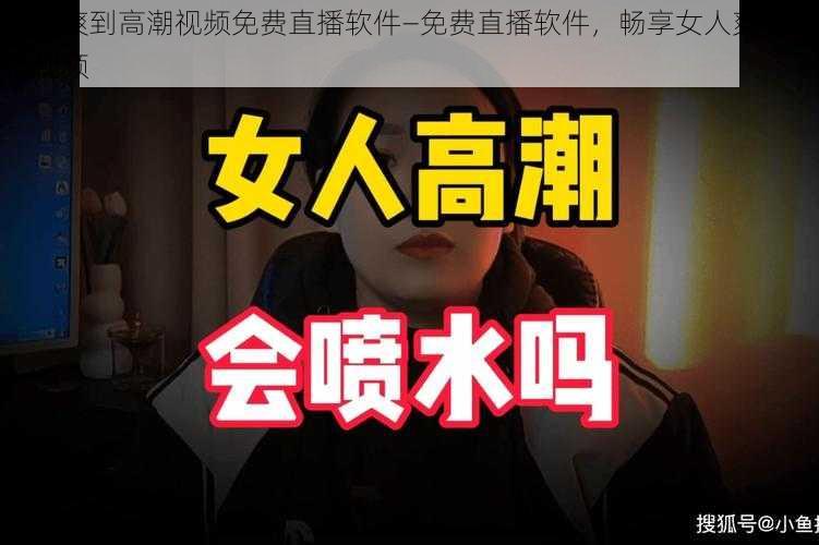 女人爽到高潮视频免费直播软件—免费直播软件，畅享女人爽到高潮视频