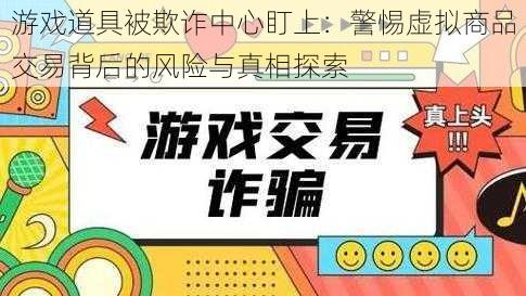 游戏道具被欺诈中心盯上：警惕虚拟商品交易背后的风险与真相探索