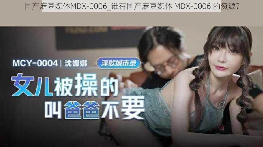 国产麻豆媒体MDX-0006_谁有国产麻豆媒体 MDX-0006 的资源？