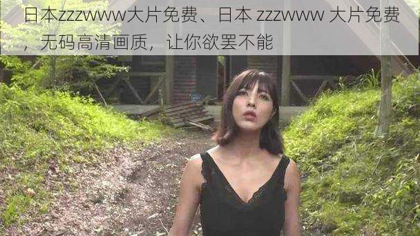 日本zzzwww大片免费、日本 zzzwww 大片免费，无码高清画质，让你欲罢不能