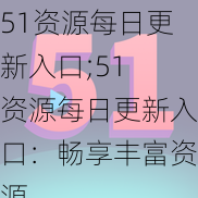 51资源每日更新入口;51 资源每日更新入口：畅享丰富资源