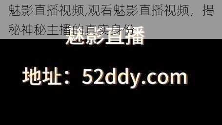 魅影直播视频,观看魅影直播视频，揭秘神秘主播的真实身份