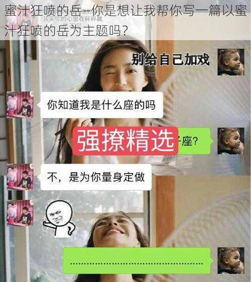 蜜汁狂喷的岳—你是想让我帮你写一篇以蜜汁狂喷的岳为主题吗？