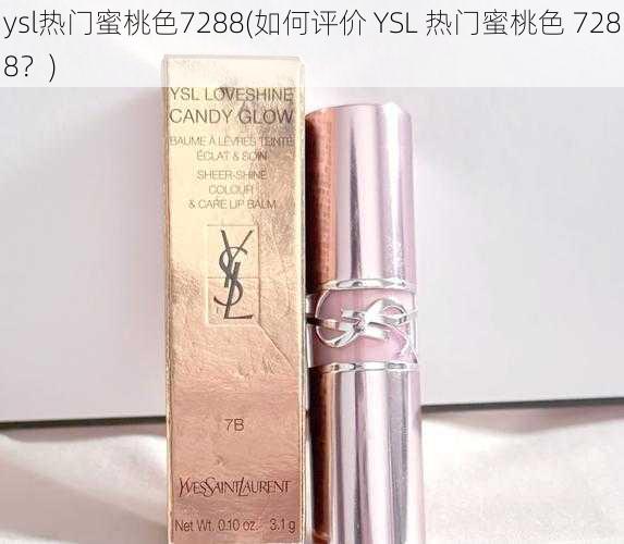 ysl热门蜜桃色7288(如何评价 YSL 热门蜜桃色 7288？)