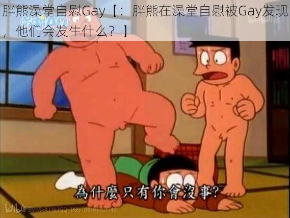 胖熊澡堂自慰Gay【：胖熊在澡堂自慰被Gay发现，他们会发生什么？】