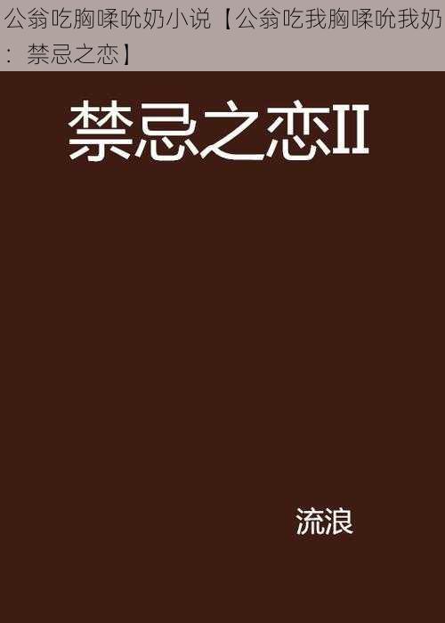 公翁吃胸㖻吮奶小说【公翁吃我胸㖻吮我奶：禁忌之恋】