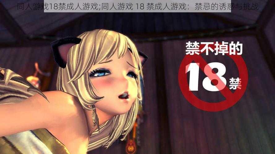 同人游戏18禁成人游戏;同人游戏 18 禁成人游戏：禁忌的诱惑与挑战