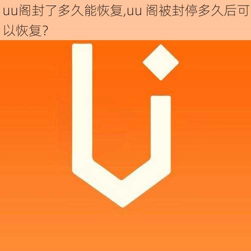 uu阁封了多久能恢复,uu 阁被封停多久后可以恢复？