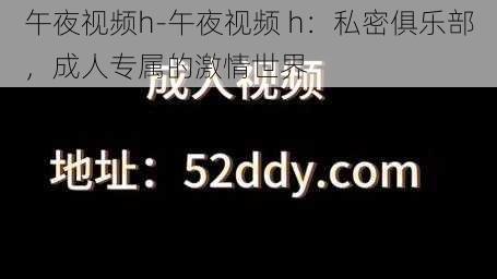 午夜视频h-午夜视频 h：私密俱乐部，成人专属的激情世界