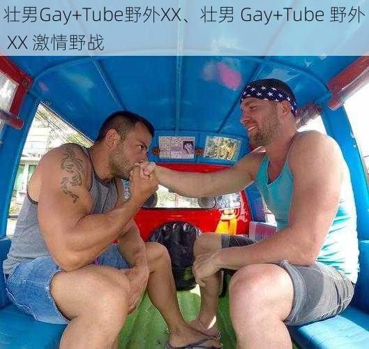 壮男Gay+Tube野外XX、壮男 Gay+Tube 野外 XX 激情野战