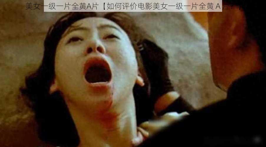 美女一级一片全黄A片【如何评价电影美女一级一片全黄 A 片？】