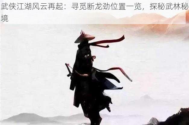 武侠江湖风云再起：寻觅断龙劲位置一览，探秘武林秘境