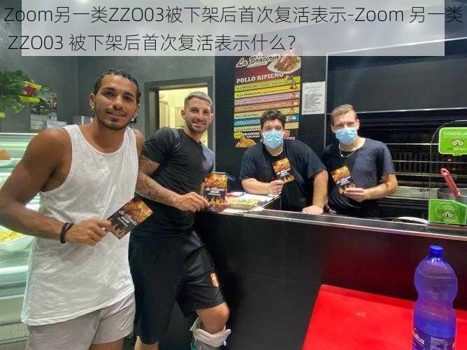 Zoom另一类ZZO03被下架后首次复活表示-Zoom 另一类 ZZO03 被下架后首次复活表示什么？