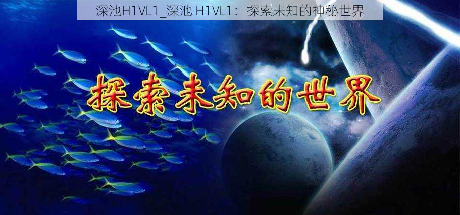 深池H1VL1_深池 H1VL1：探索未知的神秘世界