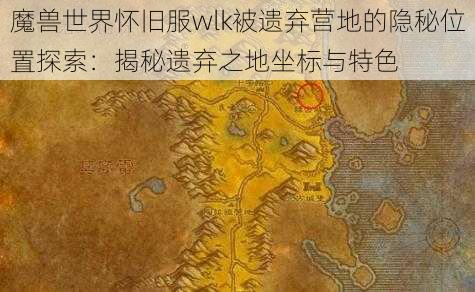 魔兽世界怀旧服wlk被遗弃营地的隐秘位置探索：揭秘遗弃之地坐标与特色