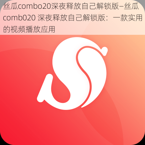 丝瓜combo20深夜释放自己解锁版—丝瓜 comb020 深夜释放自己解锁版：一款实用的视频播放应用